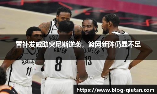 替补发威助突尼斯逆袭，篮网新阵仍显不足