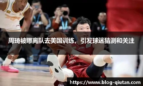 周琦被曝离队去美国训练，引发球迷猜测和关注