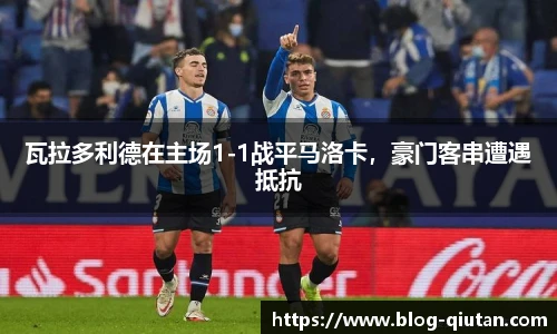 瓦拉多利德在主场1-1战平马洛卡，豪门客串遭遇抵抗