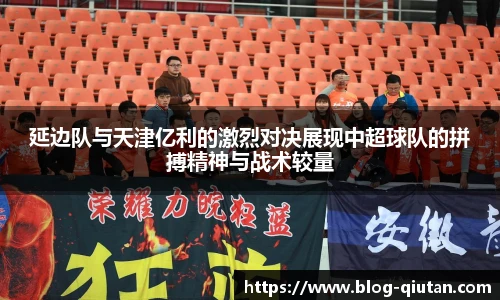 延边队与天津亿利的激烈对决展现中超球队的拼搏精神与战术较量