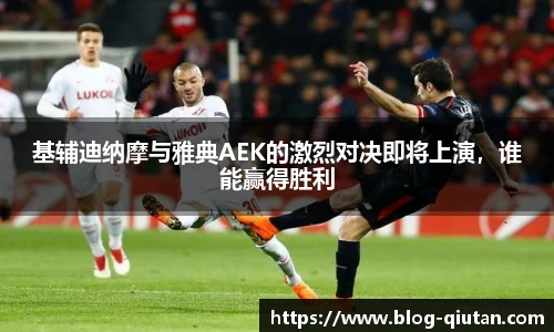 基辅迪纳摩与雅典AEK的激烈对决即将上演，谁能赢得胜利