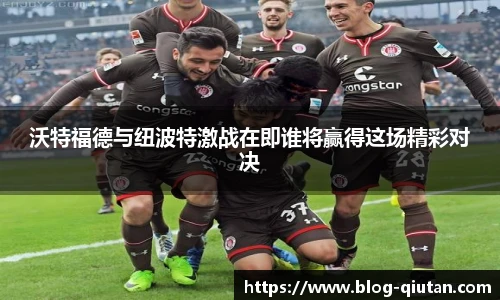 沃特福德与纽波特激战在即谁将赢得这场精彩对决