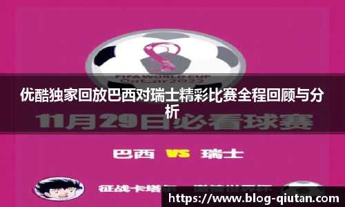 优酷独家回放巴西对瑞士精彩比赛全程回顾与分析