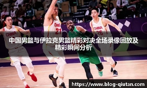 中国男篮与伊拉克男篮精彩对决全场录像回放及精彩瞬间分析